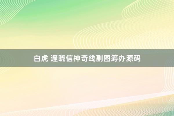 白虎 邃晓信神奇线副图筹办源码