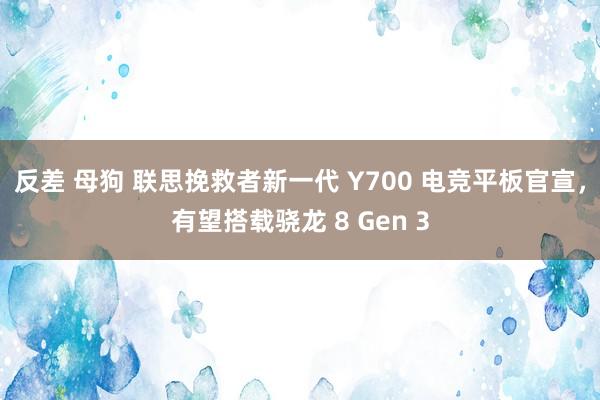 反差 母狗 联思挽救者新一代 Y700 电竞平板官宣，有望搭载骁龙 8 Gen 3