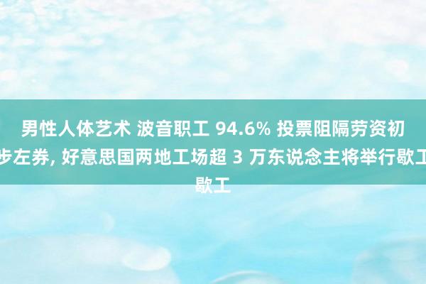 男性人体艺术 波音职工 94.6% 投票阻隔劳资初步左券， 好意思国两地工场超 3 万东说念主将举行歇工