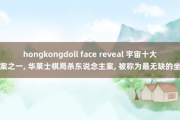 hongkongdoll face reveal 宇宙十大悬案之一， 华莱士棋局杀东说念主案， 被称为最无缺的坐法