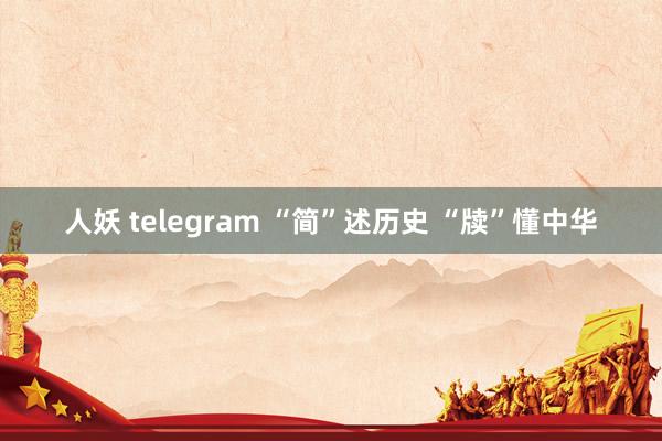 人妖 telegram “简”述历史 “牍”懂中华