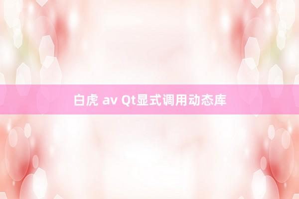 白虎 av Qt显式调用动态库