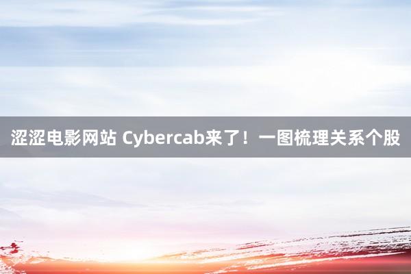 涩涩电影网站 Cybercab来了！一图梳理关系个股