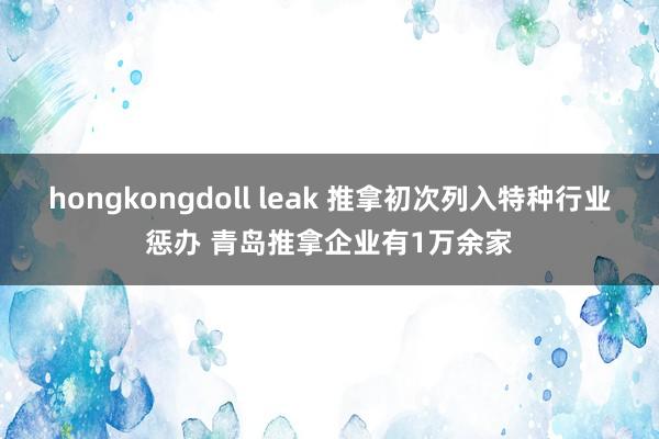 hongkongdoll leak 推拿初次列入特种行业惩办 青岛推拿企业有1万余家