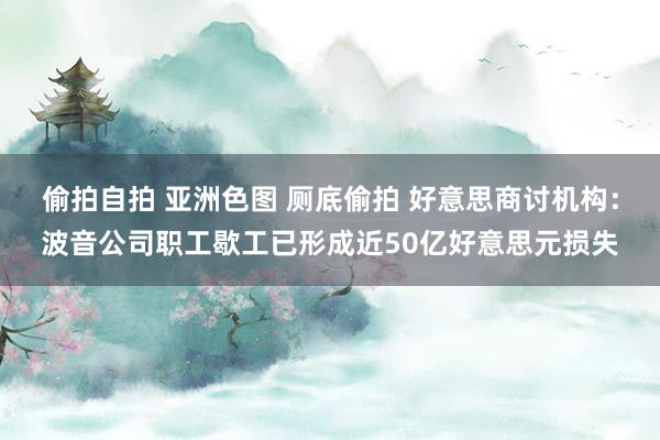 偷拍自拍 亚洲色图 厕底偷拍 好意思商讨机构：波音公司职工歇工已形成近50亿好意思元损失