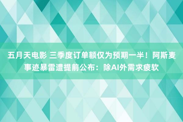 五月天电影 三季度订单额仅为预期一半！阿斯麦事迹暴雷遭提前公布：除AI外需求疲软