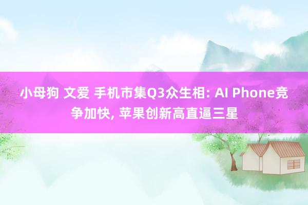 小母狗 文爱 手机市集Q3众生相: AI Phone竞争加快， 苹果创新高直逼三星