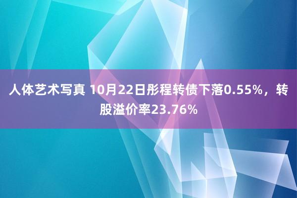 人体艺术写真 10月22日彤程转债下落0.55%，转股溢价率23.76%