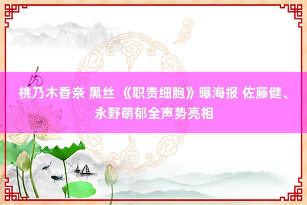 桃乃木香奈 黑丝 《职责细胞》曝海报 佐藤健、永野萌郁全声势亮相