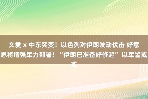 文爱 x 中东突变！以色列对伊朗发动伏击 好意思将增强军力部署！“伊朗已准备好修起” 以军警戒