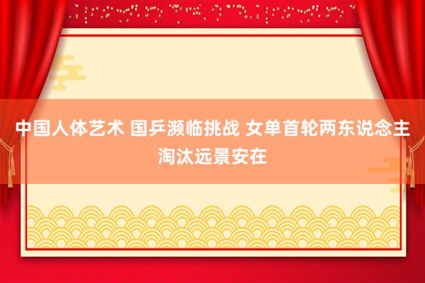 中国人体艺术 国乒濒临挑战 女单首轮两东说念主淘汰远景安在