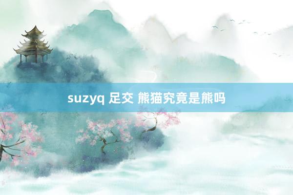 suzyq 足交 熊猫究竟是熊吗