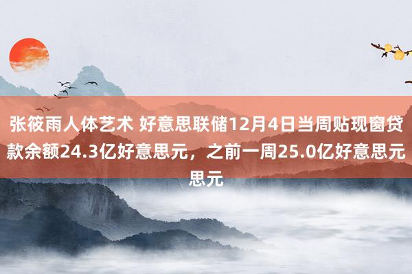 张筱雨人体艺术 好意思联储12月4日当周贴现窗贷款余额24.3亿好意思元，之前一周25.0亿好意思元