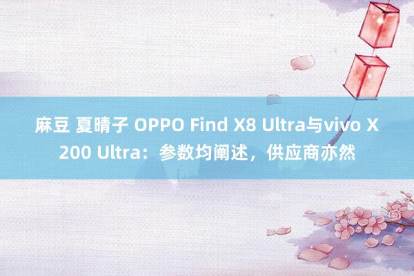 麻豆 夏晴子 OPPO Find X8 Ultra与vivo X200 Ultra：参数均阐述，供应商亦然