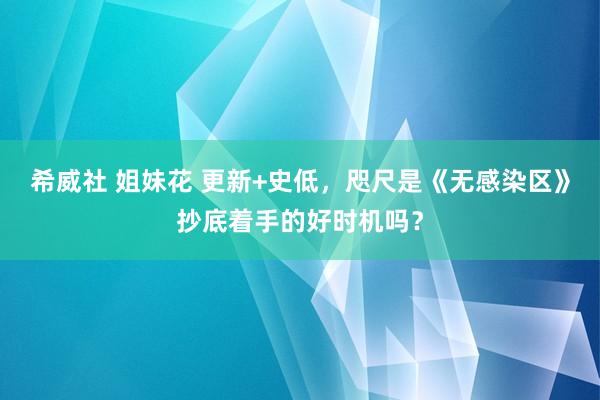 希威社 姐妹花 更新+史低，咫尺是《无感染区》抄底着手的好时机吗？