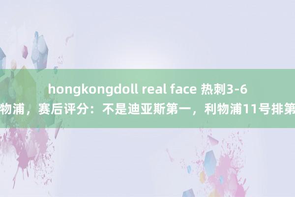 hongkongdoll real face 热刺3-6利物浦，赛后评分：不是迪亚斯第一，利物浦11号排第一