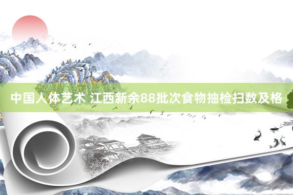 中国人体艺术 江西新余88批次食物抽检扫数及格