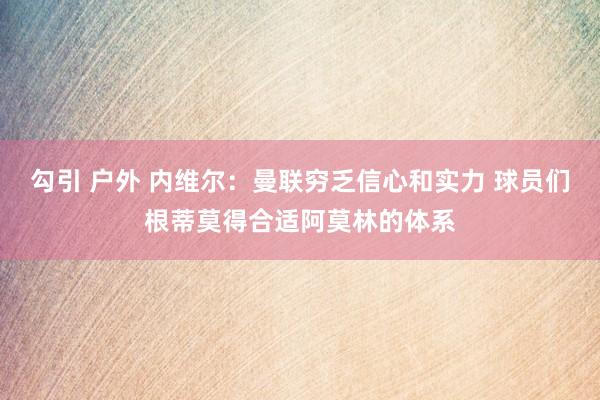 勾引 户外 内维尔：曼联穷乏信心和实力 球员们根蒂莫得合适阿莫林的体系