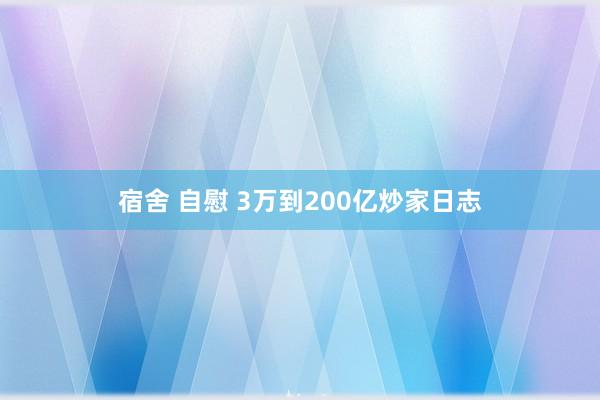 宿舍 自慰 3万到200亿炒家日志