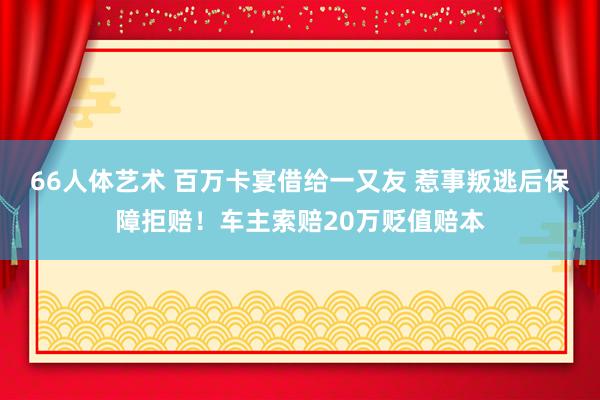 66人体艺术 百万卡宴借给一又友 惹事叛逃后保障拒赔！车主索赔20万贬值赔本