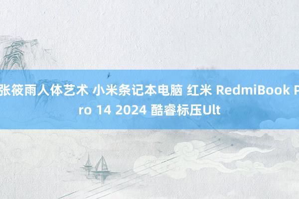 张筱雨人体艺术 小米条记本电脑 红米 RedmiBook Pro 14 2024 酷睿标压Ult